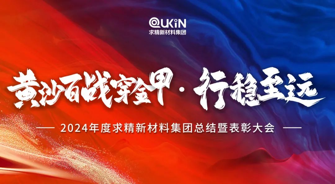黃沙百戰(zhàn)穿金甲，行穩(wěn)至遠(yuǎn)——2024年度求精新材料集團(tuán)總結(jié)大會(huì)